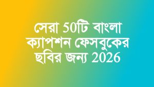 সেরা 50টি: বাংলা ক্যাপশন ফেসবুকের ছবির জন্য 2026