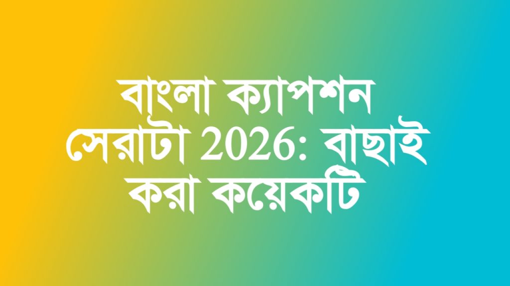 বাংলা ক্যাপশন সেরাটা 2026